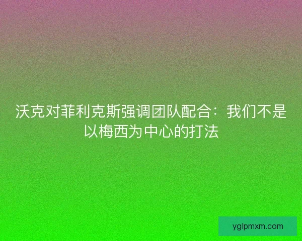 沃克对菲利克斯强调团队配合：我们不是以梅西为中心的打法