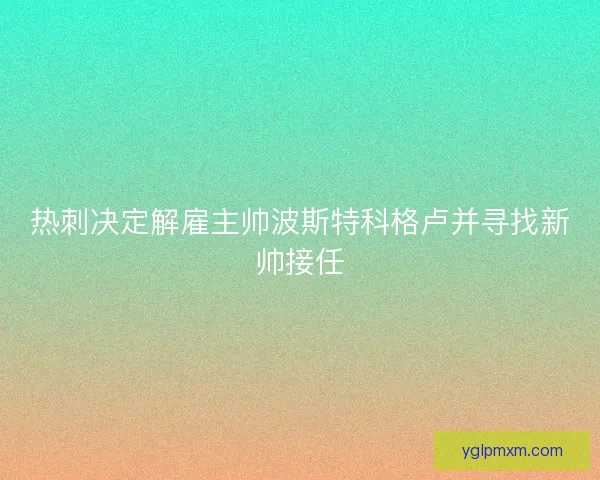 热刺决定解雇主帅波斯特科格卢并寻找新帅接任