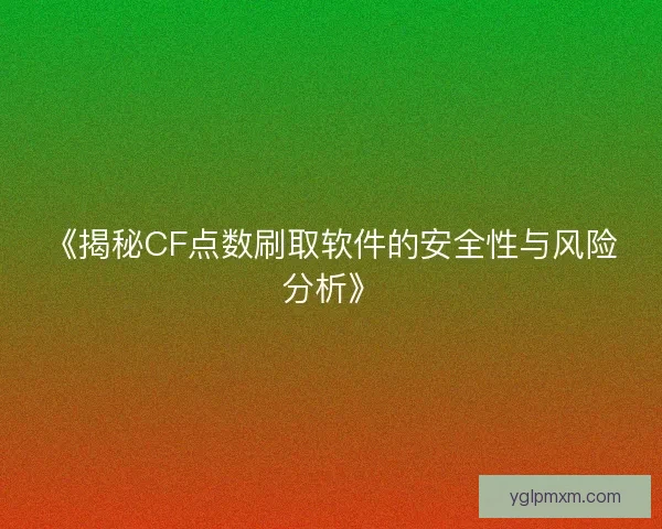 《揭秘CF点数刷取软件的安全性与风险分析》